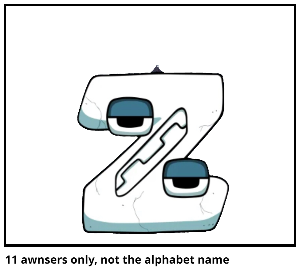 11 awnsers only, not the alphabet name