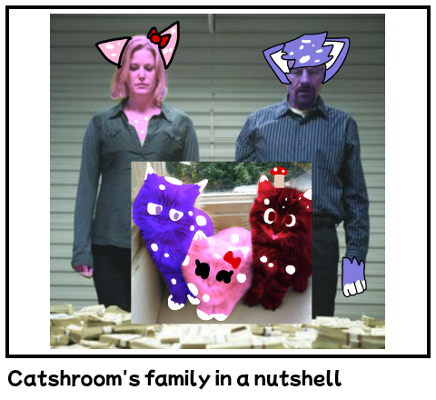 Catshroom's family in a nutshell