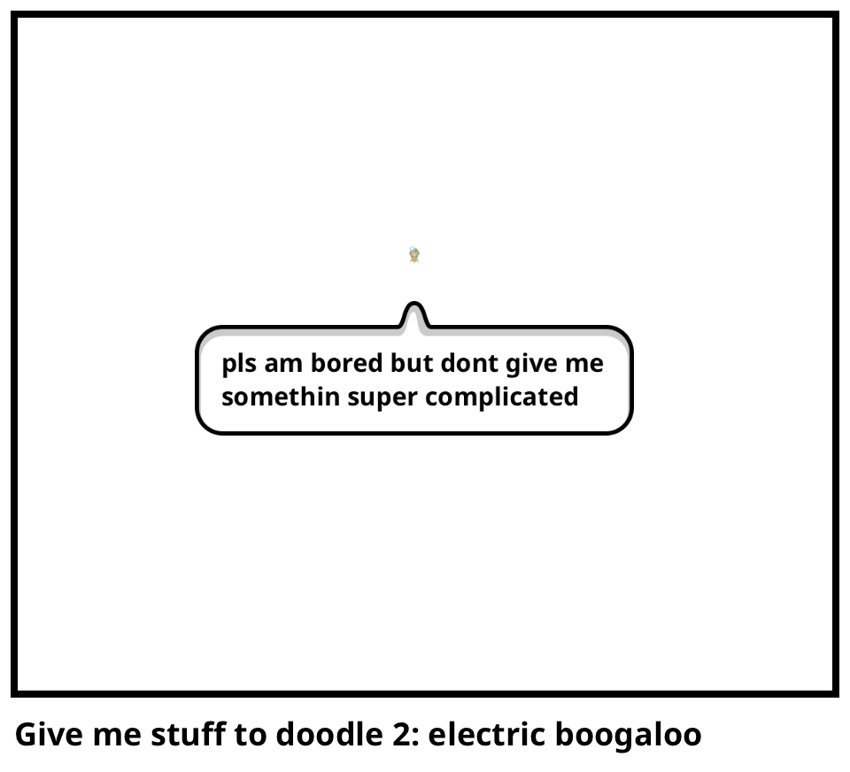 Give me stuff to doodle 2: electric boogaloo 
