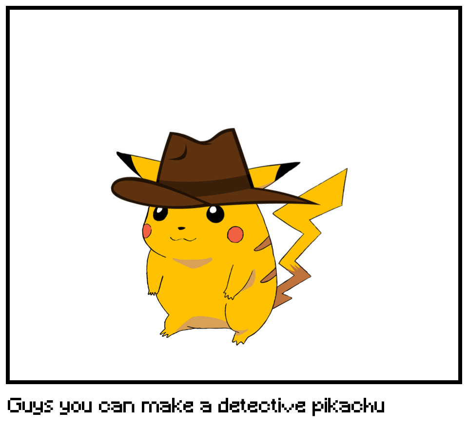 Guys you can make a detective pikachu