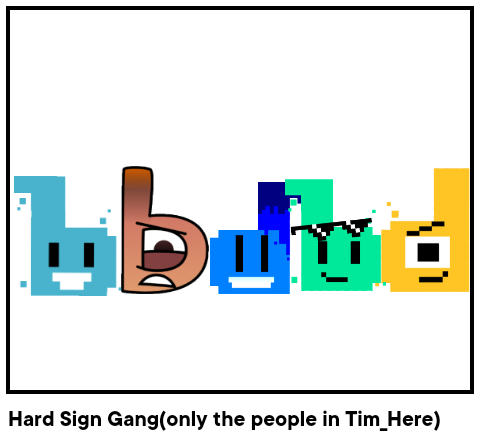 Hard Sign Gang(only the people in Tim_Here)