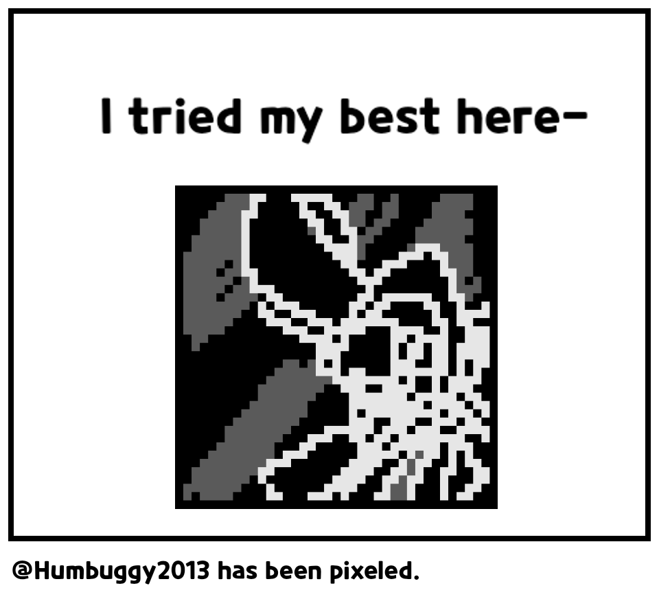 @Humbuggy2013 has been pixeled.