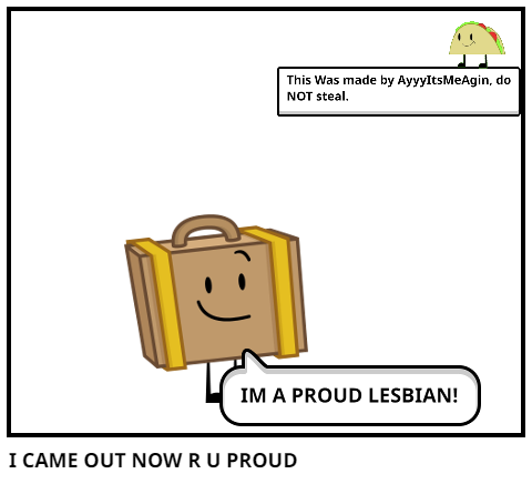 I CAME OUT NOW R U PROUD