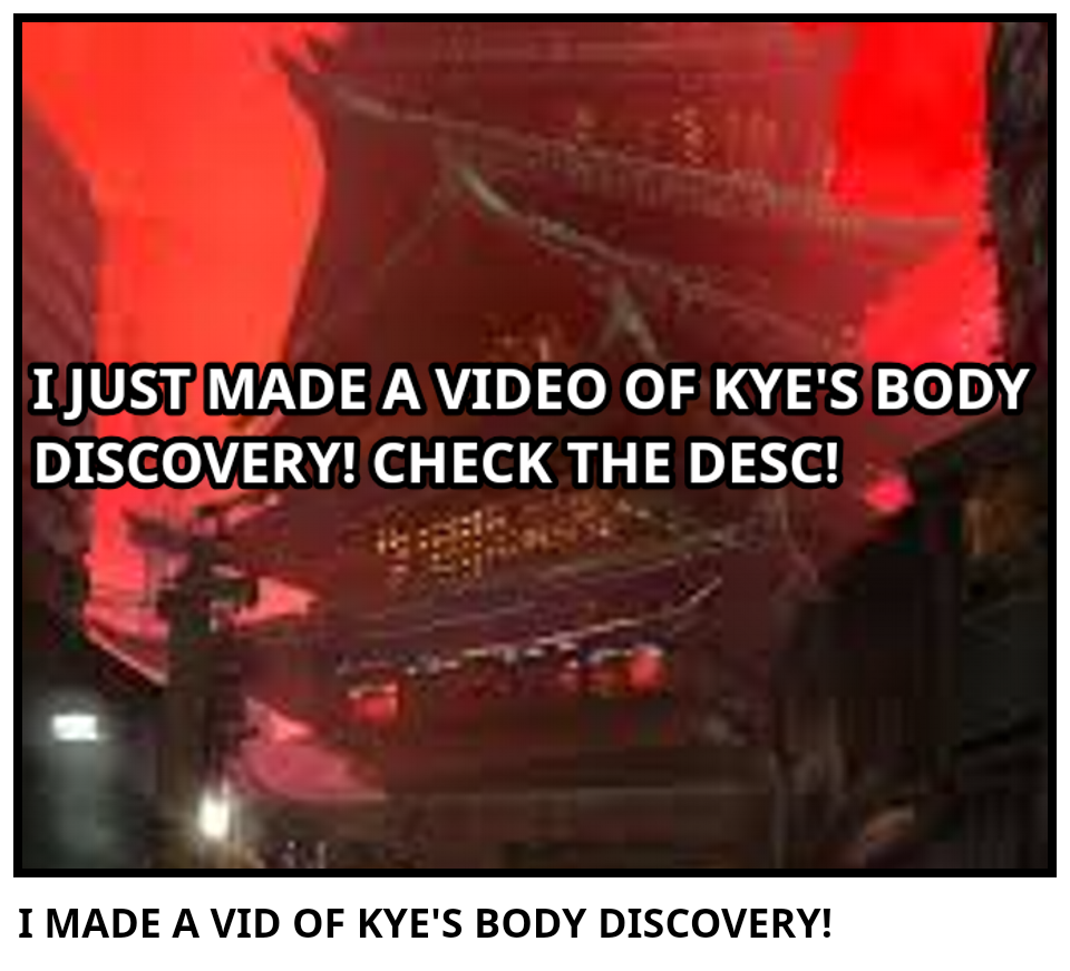 I MADE A VID OF KYE'S BODY DISCOVERY!