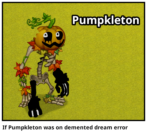 If Pumpkleton was on demented dream error