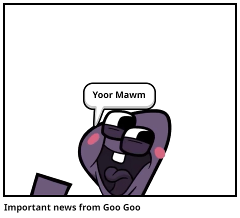 Important news from Goo Goo