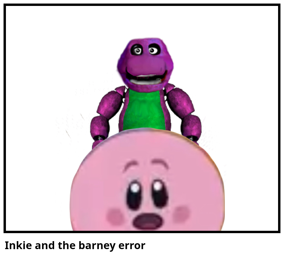 Inkie and the barney error