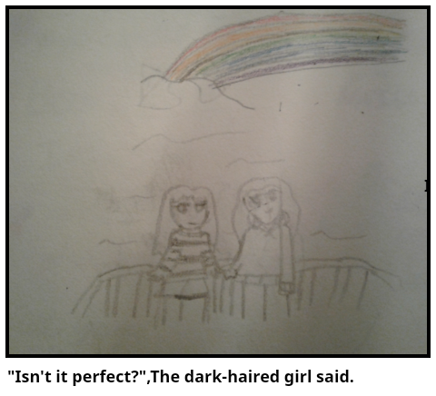 "Isn't it perfect?",The dark-haired girl said.