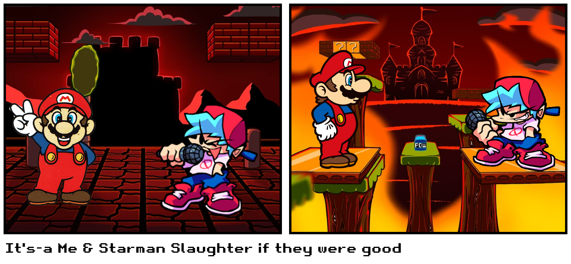 It's-a Me & Starman Slaughter if they were good