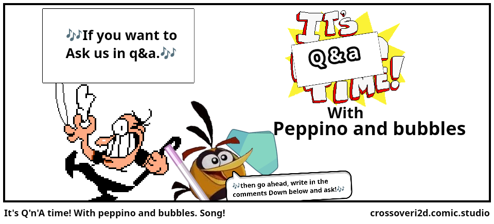 It's Q'n'A time! With peppino and bubbles. Song!
