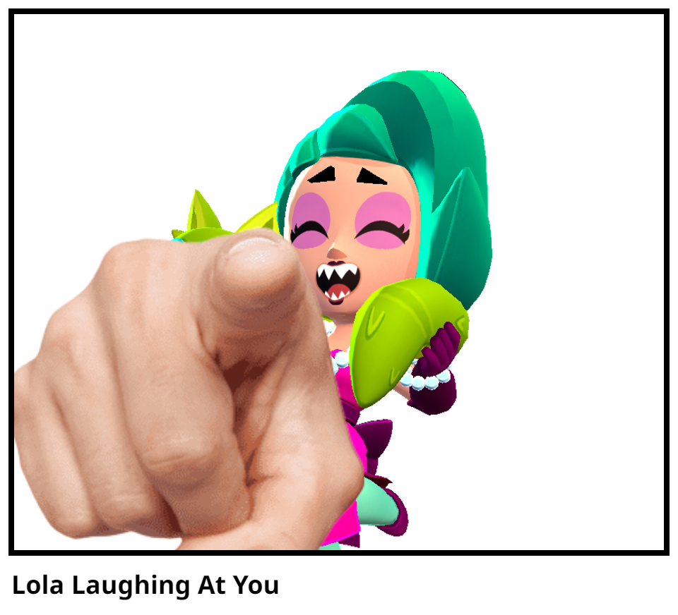 Lola Laughing At You