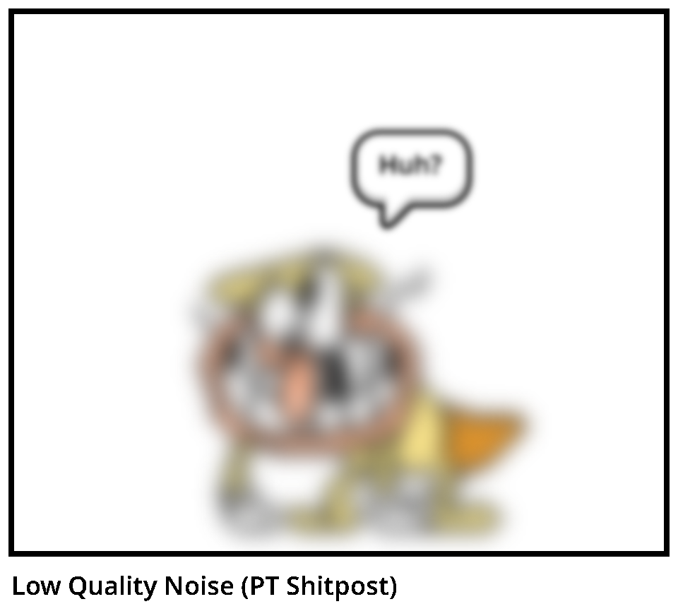 Low Quality Noise (PT Shitpost)