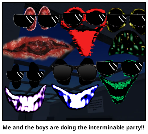 Me and the boys are doing the interminable party!!