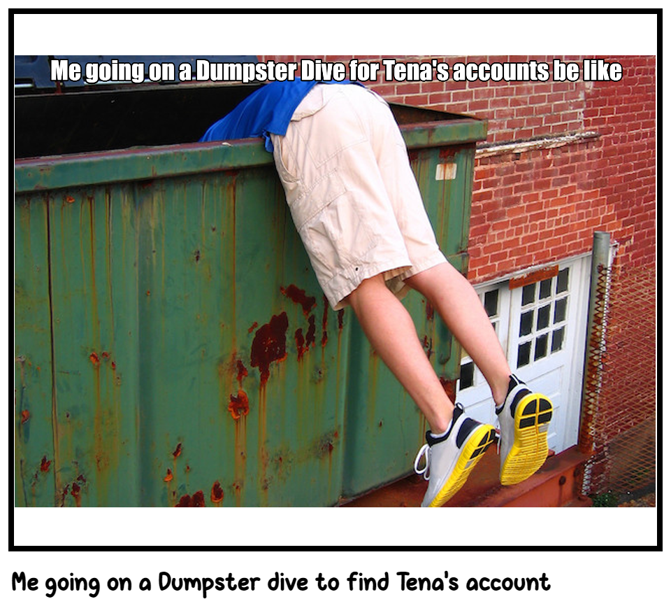 Me going on a Dumpster dive to find Tena's account