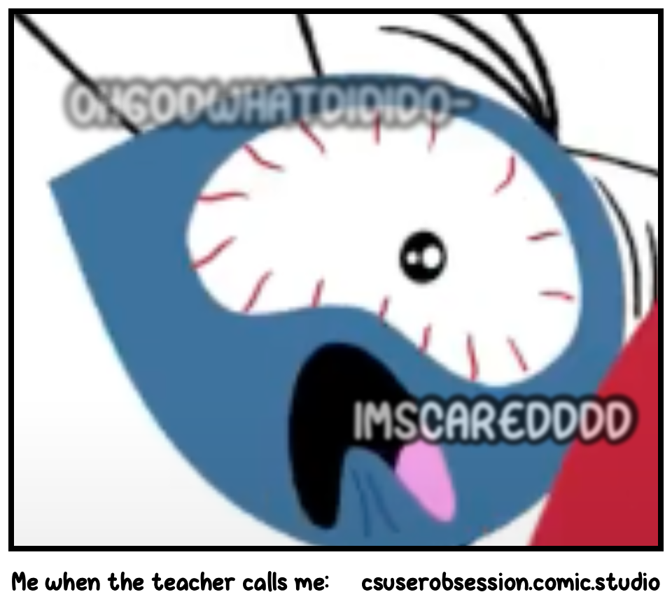 Me when the teacher calls me: