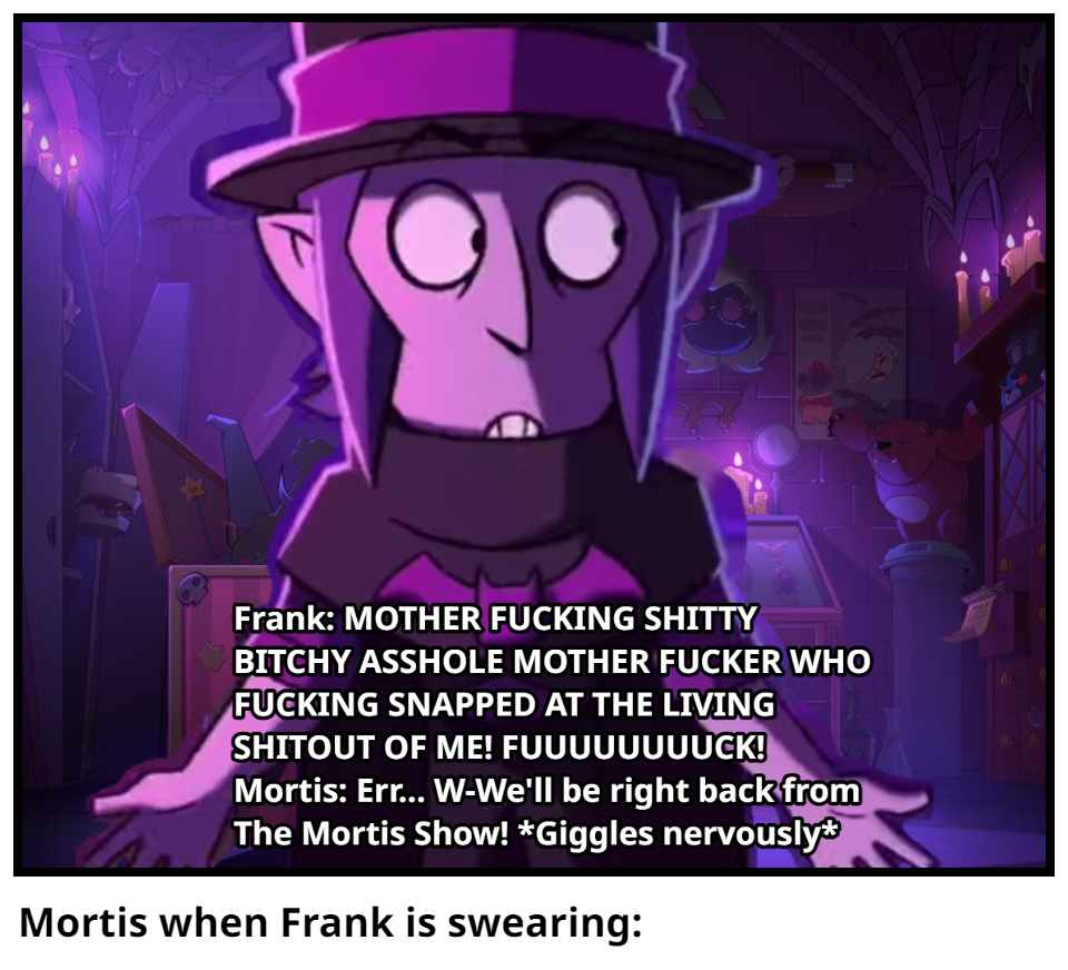 Mortis when Frank is swearing: