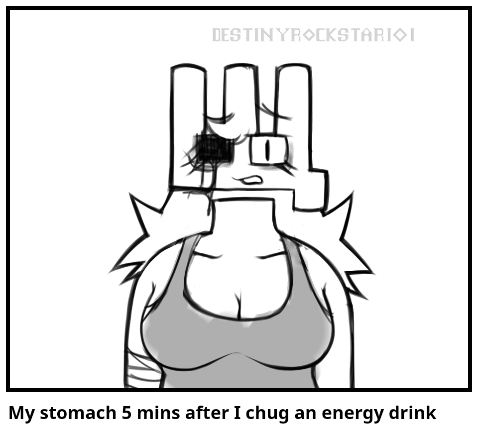 My stomach 5 mins after I chug an energy drink