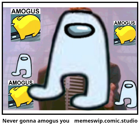Never gonna amogus you