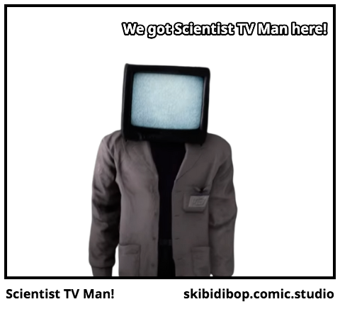Scientist TV Man!