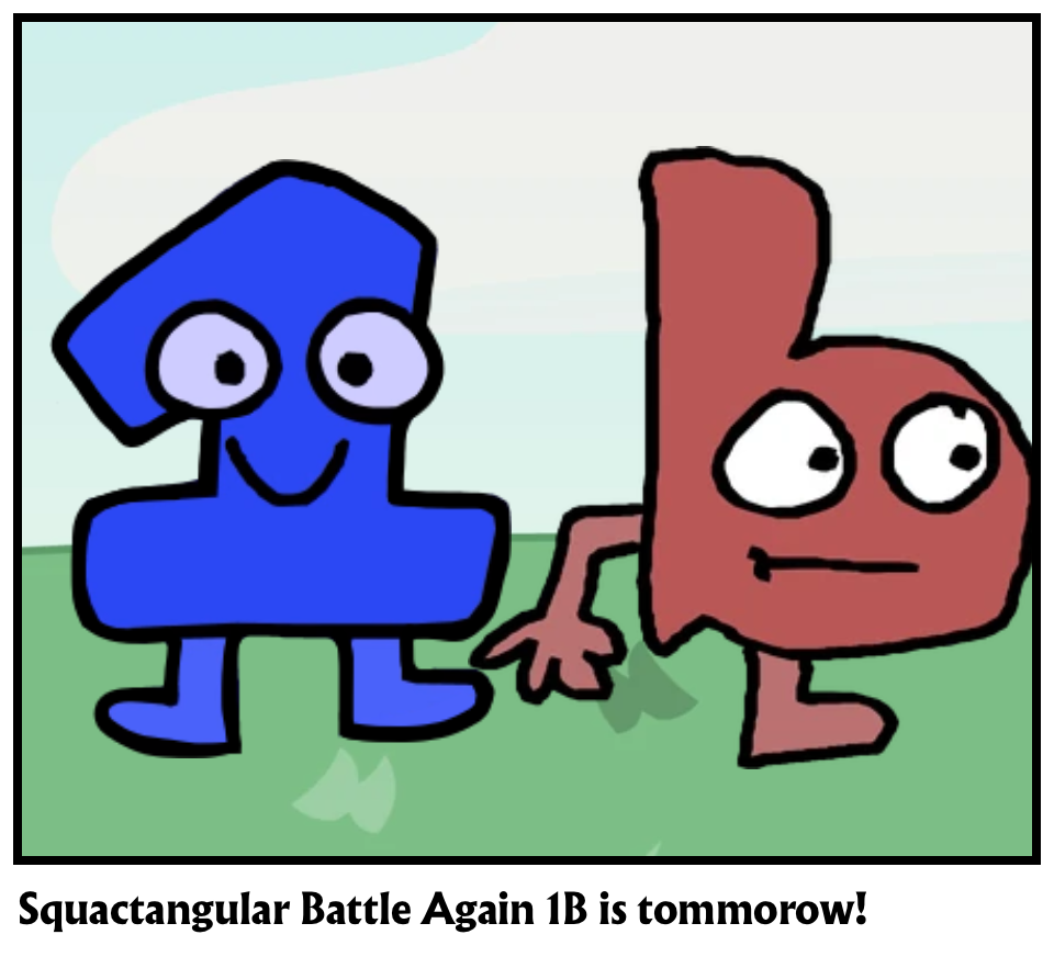 Squactangular Battle Again 1B is tommorow!