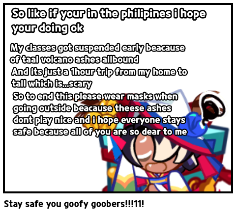 Stay safe you goofy goobers!!!11!