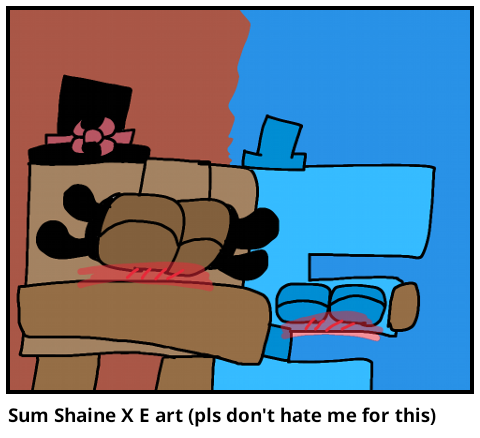 Sum Shaine X E art (pls don't hate me for this) 