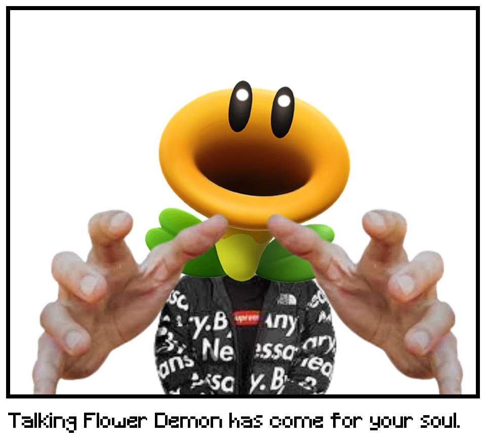 Talking Flower Demon has come for your soul.
