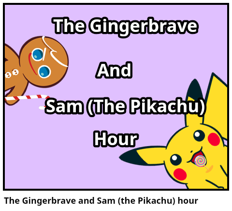 The Gingerbrave and Sam (the Pikachu) hour