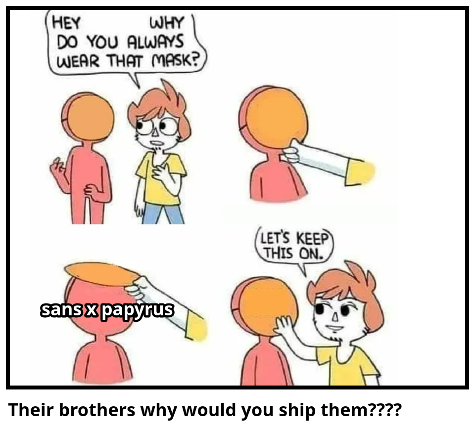 Their brothers why would you ship them????