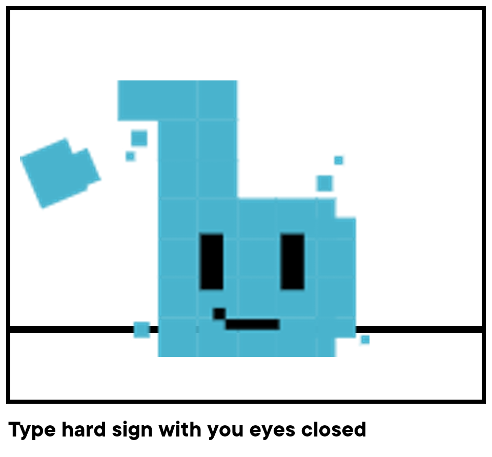 Type hard sign with you eyes closed 