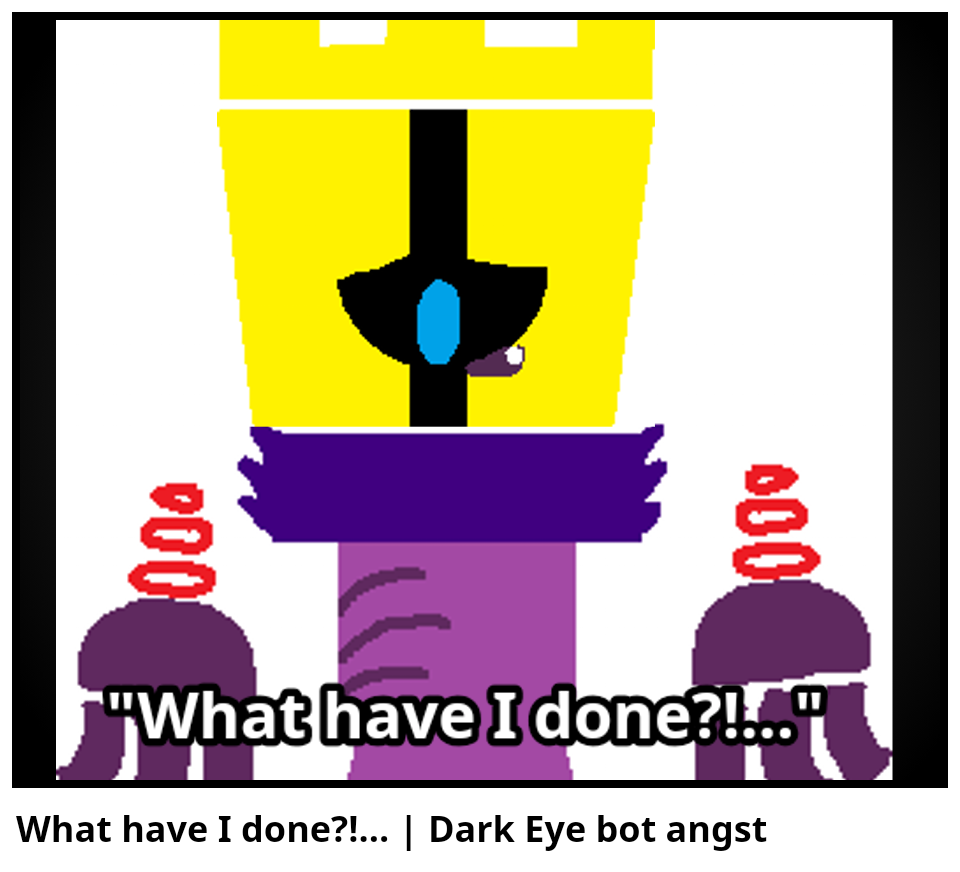 What have I done?!... | Dark Eye bot angst