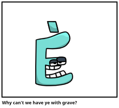 Why can't we have ye with grave?