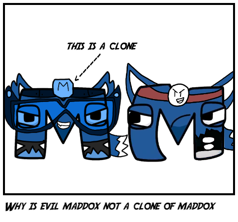 Why is evil maddox not a clone of maddox