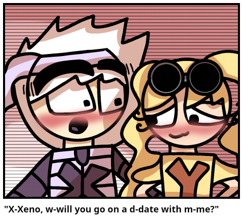 "X-Xeno, w-will you go on a d-date with m-me?"