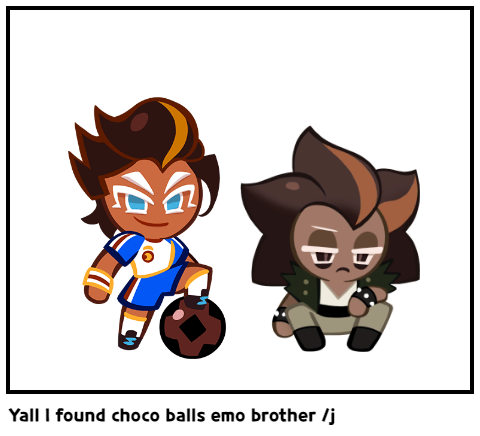 Yall I found choco balls emo brother /j