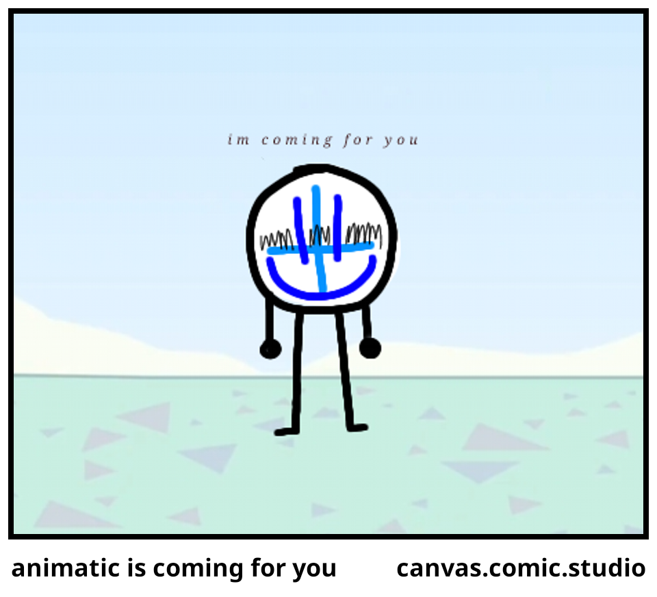 animatic is coming for you