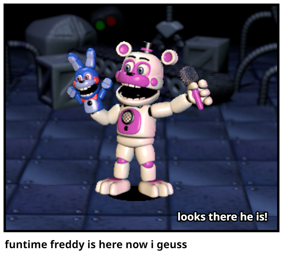funtime freddy is here now i geuss