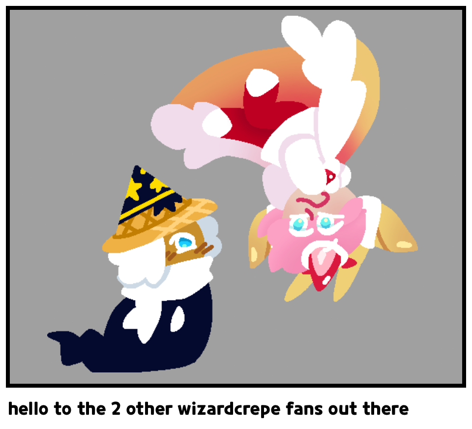 hello to the 2 other wizardcrepe fans out there