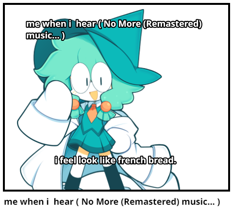 me when i  hear ( No More (Remastered) music... )