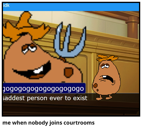 me when nobody joins courtrooms