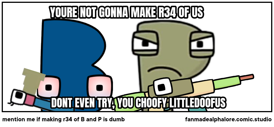 mention me if making r34 of B and P is dumb
