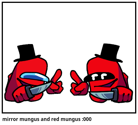 mirror mungus and red mungus :000