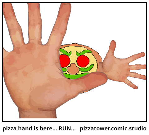 pizza hand is here... RUN...